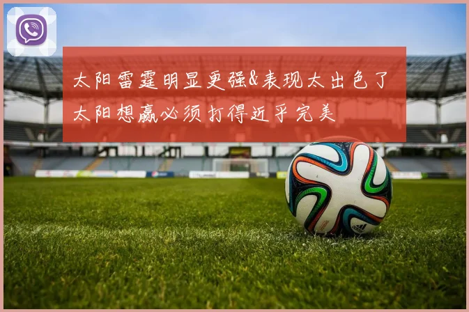 太阳雷霆明显更强&表现太出色了 太阳想赢必须打得近乎完美