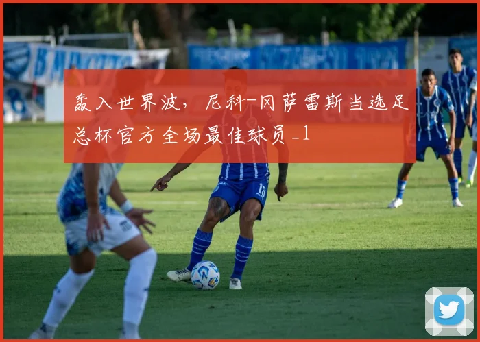 轰入世界波，尼科-冈萨雷斯当选足总杯官方全场最佳球员_1